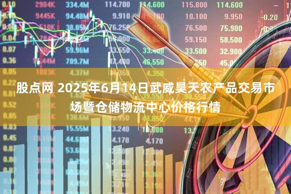 股点网 2025年6月14日武威昊天农产品交易市场暨仓储物流中心价格行情