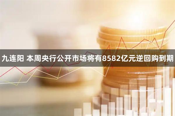 九连阳 本周央行公开市场将有8582亿元逆回购到期