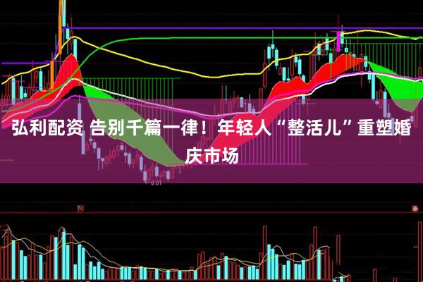 弘利配资 告别千篇一律！年轻人“整活儿”重塑婚庆市场