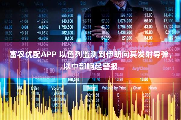 富农优配APP 以色列监测到伊朗向其发射导弹，以中部响起警报