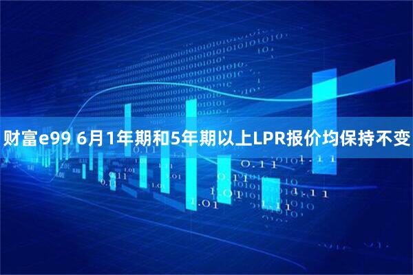 财富e99 6月1年期和5年期以上LPR报价均保持不变