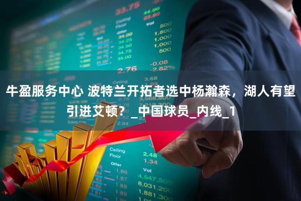 牛盈服务中心 波特兰开拓者选中杨瀚森，湖人有望引进艾顿？_中国球员_内线_1