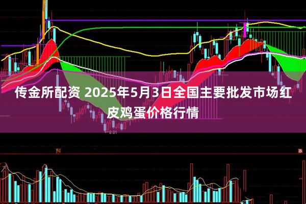 传金所配资 2025年5月3日全国主要批发市场红皮鸡蛋价格行情
