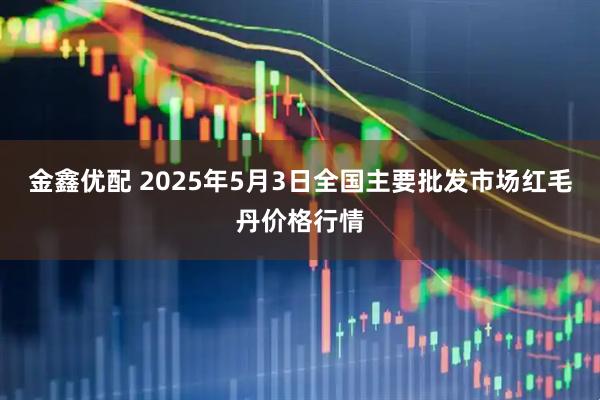 金鑫优配 2025年5月3日全国主要批发市场红毛丹价格行情