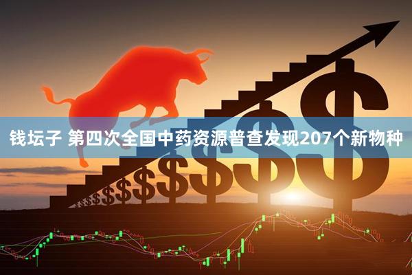 钱坛子 第四次全国中药资源普查发现207个新物种