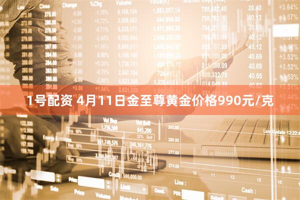 1号配资 4月11日金至尊黄金价格990元/克