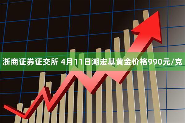 浙商证券证交所 4月11日潮宏基黄金价格990元/克