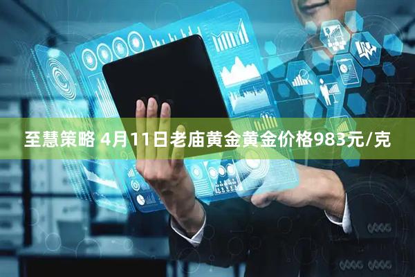 至慧策略 4月11日老庙黄金黄金价格983元/克