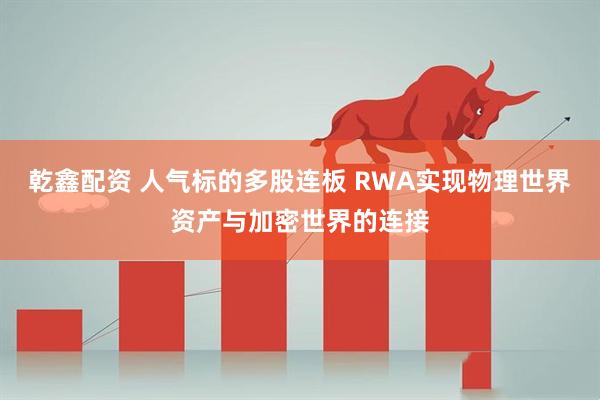 乾鑫配资 人气标的多股连板 RWA实现物理世界资产与加密世界的连接
