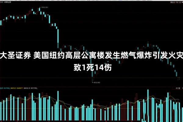 大圣证券 美国纽约高层公寓楼发生燃气爆炸引发火灾 致1死14伤
